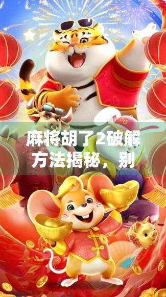 麻将胡了2破解方法揭秘，别让捷径毁掉你的游戏乐趣！