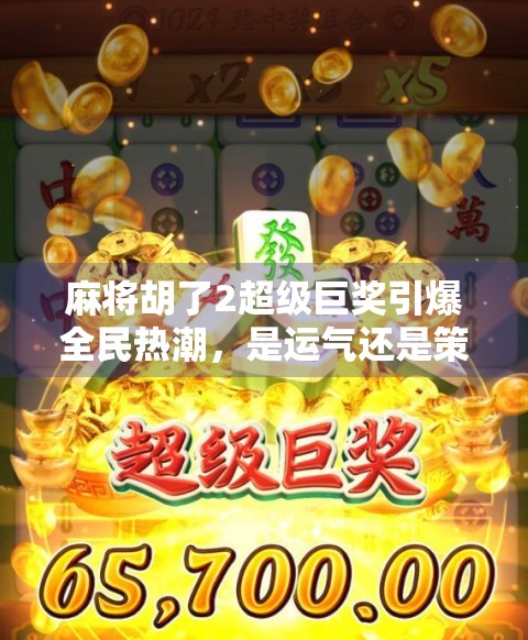 麻将胡了2超级巨奖引爆全民热潮，是运气还是策略？揭秘背后隐藏的财富密码