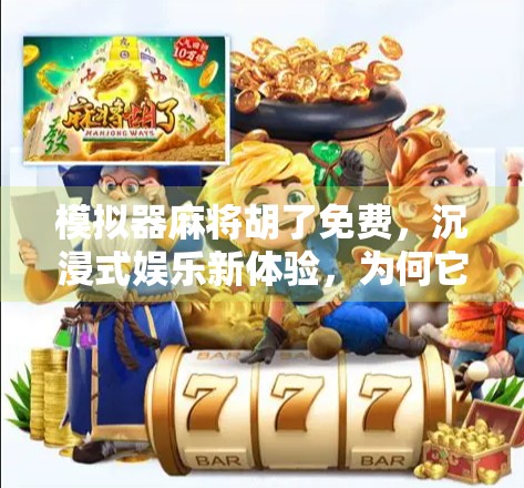 模拟器麻将胡了免费，沉浸式娱乐新体验，为何它成了年轻人的新宠？