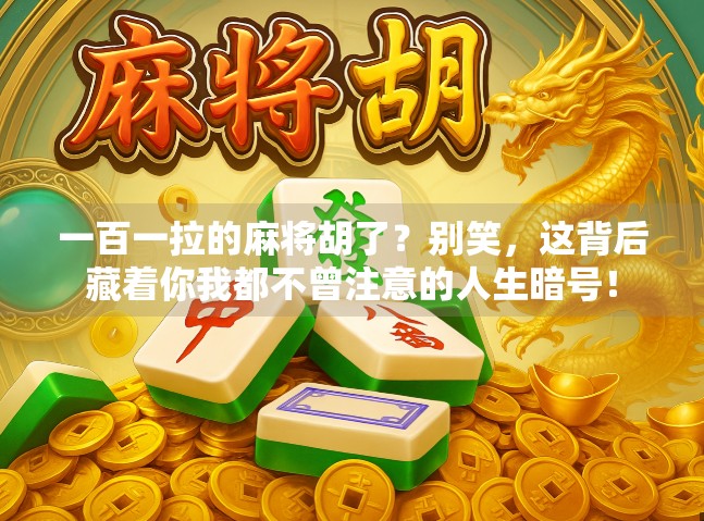 一百一拉的麻将胡了?别笑,这背后藏着你我都不曾注意的人生暗号! 一百一拉的麻将胡了?别笑,这背后藏着你我都不曾注意的人生暗号!