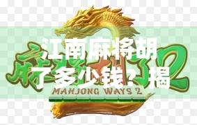江南麻将胡了多少钱？揭秘地方牌局背后的钱规则与文化密码