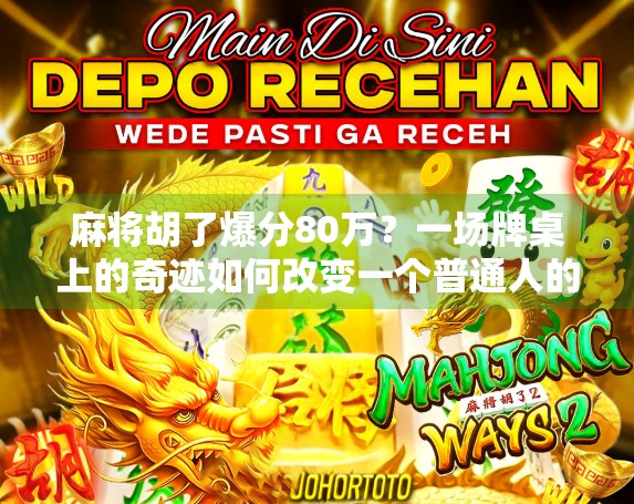 麻将胡了爆分80万？一场牌桌上的奇迹如何改变一个普通人的命运？