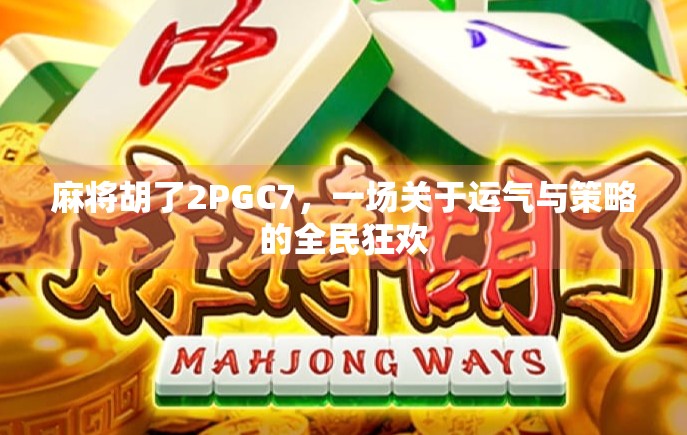 麻将胡了2PGC7，一场关于运气与策略的全民狂欢