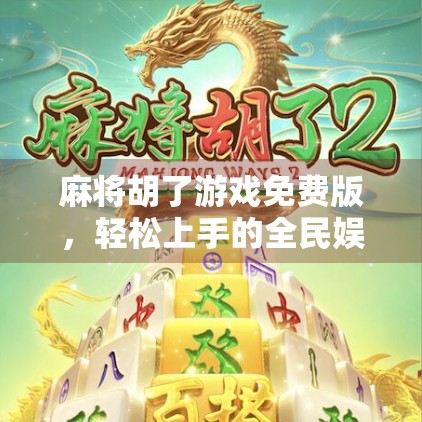 麻将胡了游戏免费版，轻松上手的全民娱乐新宠，为何越来越多人爱上了它？