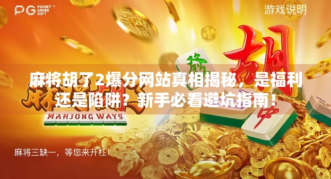 麻将胡了2爆分网站真相揭秘,是福利还是陷阱?新手必看避坑指南! 麻将胡了2爆分网站真相揭秘,是福利还是陷阱?新手必看避坑指南!