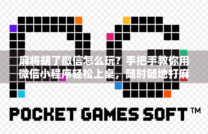 麻将胡了微信怎么玩？手把手教你用微信小程序轻松上桌，随时随地打麻将不卡顿！
