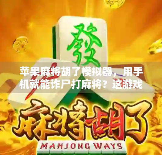 苹果麻将胡了模拟器，用手机就能诈尸打麻将？这游戏太真实了！