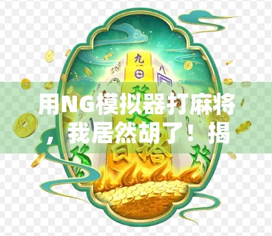 用NG模拟器打麻将,我居然胡了!揭秘游戏与现实的奇妙交集 用NG模拟器打麻将,我居然胡了!揭秘游戏与现实的奇妙交集