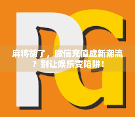 麻将胡了，微信充值成新潮流？别让娱乐变陷阱！