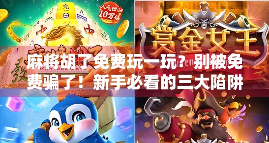 麻将胡了免费玩一玩？别被免费骗了！新手必看的三大陷阱与避坑指南！