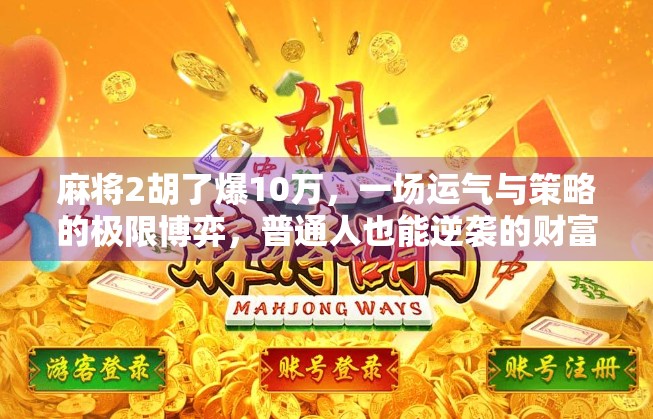 麻将2胡了爆10万，一场运气与策略的极限博弈，普通人也能逆袭的财富密码？