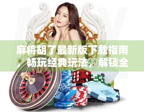 麻将胡了最新版下载指南,畅玩经典玩法,解锁全新体验!