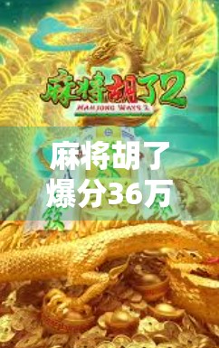 麻将胡了爆分36万！一场牌桌上的奇迹，普通人如何用智慧与运气逆袭人生？