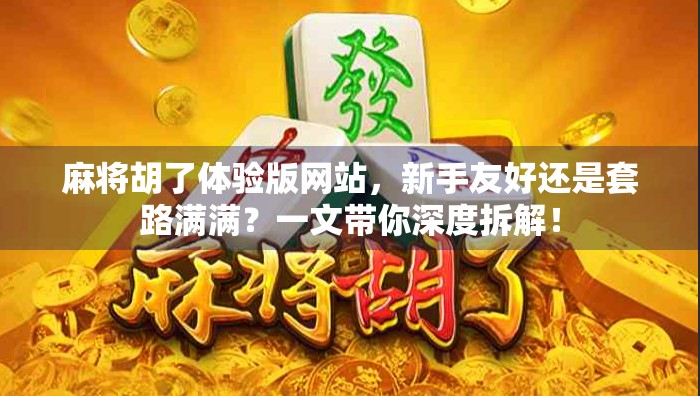 麻将胡了体验版网站，新手友好还是套路满满？一文带你深度拆解！