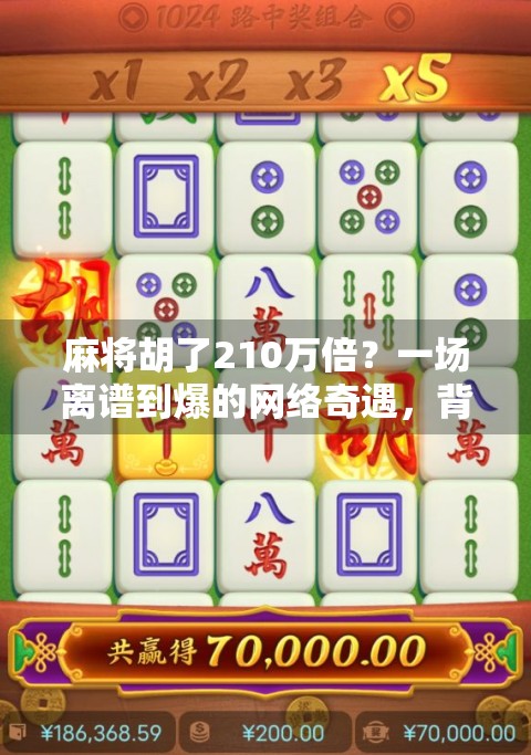 麻将胡了210万倍？一场离谱到爆的网络奇遇，背后藏着什么真相？