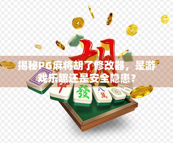 揭秘PG麻将胡了修改器，是游戏乐趣还是安全隐患？