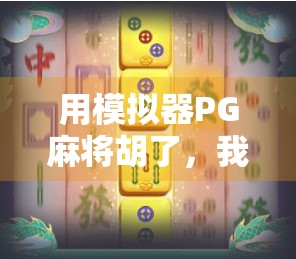 用模拟器PG麻将胡了，我竟在虚拟牌桌上找到了人生答案？