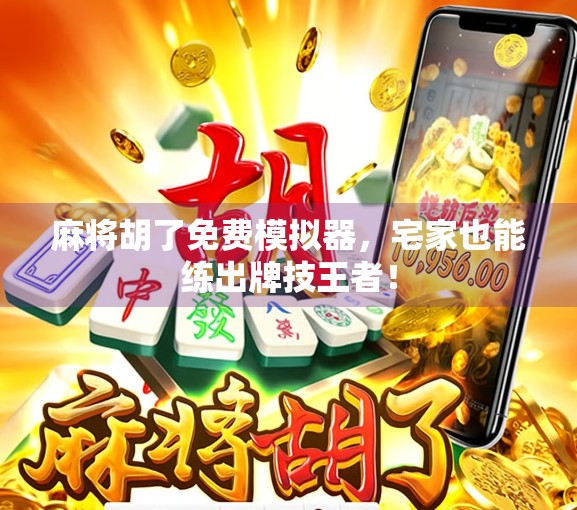 麻将胡了免费模拟器，宅家也能练出牌技王者！