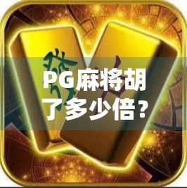 PG麻将胡了多少倍？揭秘背后的数据真相与玩家心理博弈！
