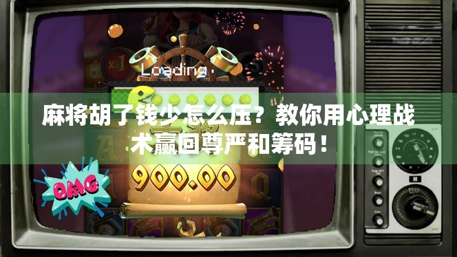 麻将胡了钱少怎么压？教你用心理战术赢回尊严和筹码！