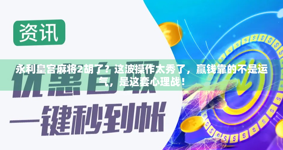 永利皇宫麻将2胡了?这波操作太秀了,赢钱靠的不是运气,是这套心理战!