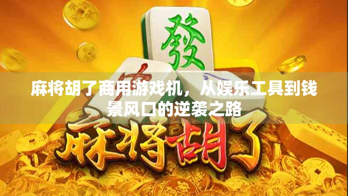 麻将胡了商用游戏机，从娱乐工具到钱景风口的逆袭之路