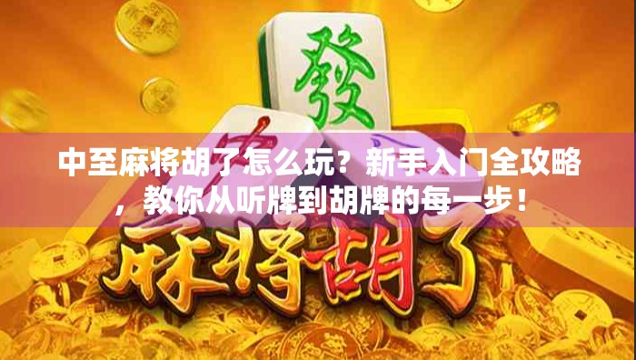 中至麻将胡了怎么玩？新手入门全攻略，教你从听牌到胡牌的每一步！