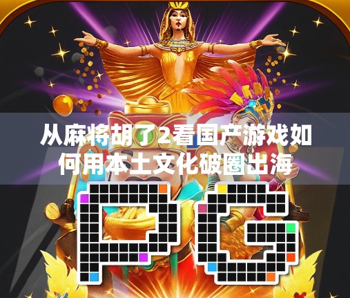 从麻将胡了2看国产游戏如何用本土文化破圈出海
