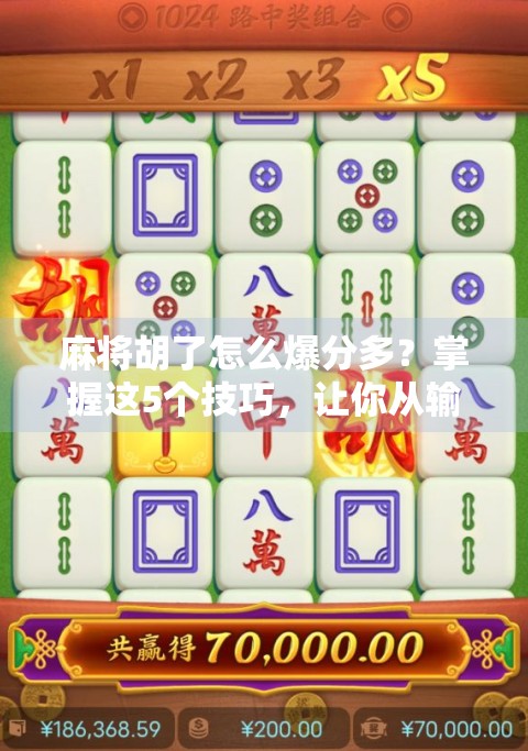 麻将胡了怎么爆分多？掌握这5个技巧，让你从输家变赢家！