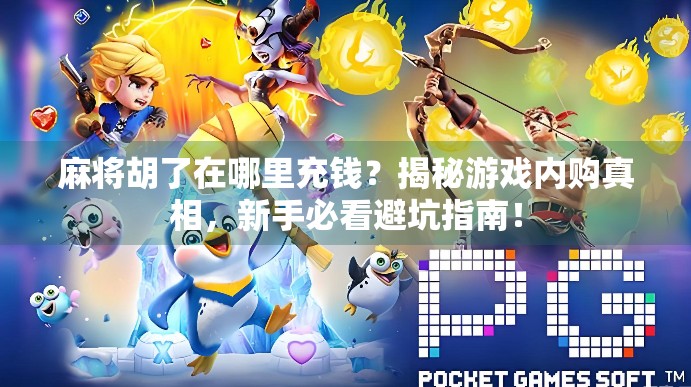 麻将胡了在哪里充钱?揭秘游戏内购真相,新手必看避坑指南!