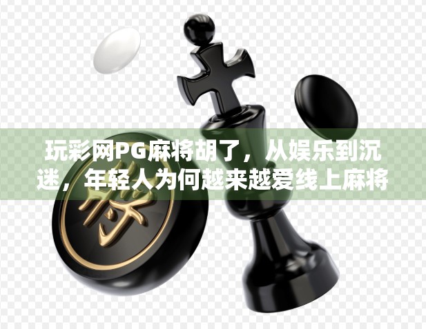 玩彩网PG麻将胡了,从娱乐到沉迷,年轻人为何越来越爱线上麻将? 玩彩网PG麻将胡了,从娱乐到沉迷,年轻人为何越来越爱线上麻将?