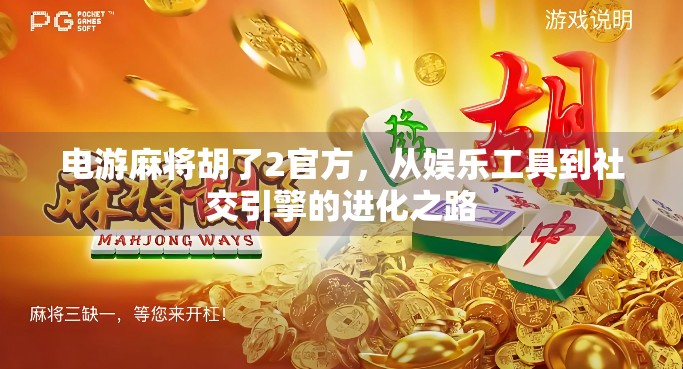 电游麻将胡了2官方，从娱乐工具到社交引擎的进化之路