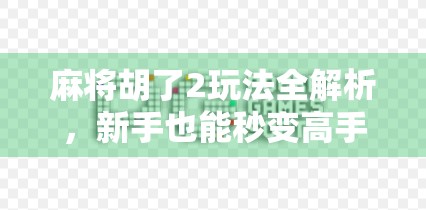 麻将胡了2玩法全解析,新手也能秒变高手的5大技巧! 麻将胡了2玩法全解析,新手也能秒变高手的5大技巧!