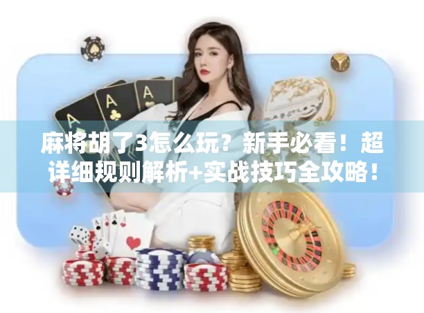 麻将胡了3怎么玩？新手必看！超详细规则解析+实战技巧全攻略！