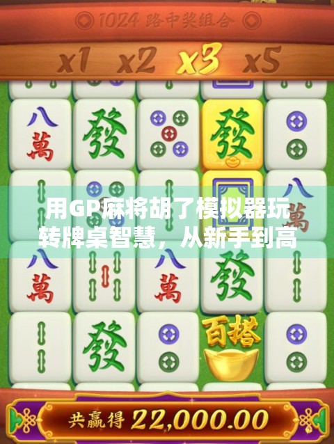 用GP麻将胡了模拟器玩转牌桌智慧，从新手到高手的进阶之路