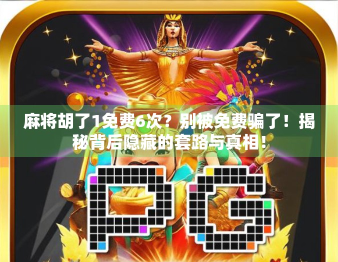 麻将胡了1免费6次?别被免费骗了!揭秘背后隐藏的套路与真相! 麻将胡了1免费6次?别被免费骗了!揭秘背后隐藏的套路与真相!