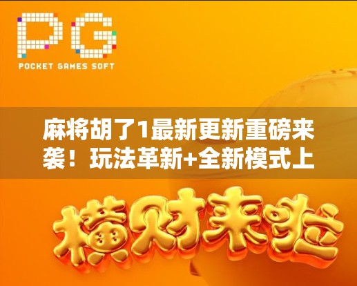 麻将胡了1最新更新重磅来袭!玩法革新+全新模式上线,老玩家都惊呼太香了! 麻将胡了1最新更新重磅来袭!玩法革新+全新模式上线,老玩家都惊呼太香了!