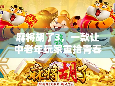 麻将胡了3，一款让中老年玩家重拾青春的游戏，为何年轻人也爱不释手？