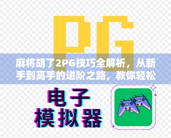 麻将胡了2PG技巧全解析，从新手到高手的进阶之路，教你轻松赢在起跑线！