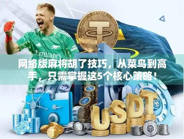 网络版麻将胡了技巧，从菜鸟到高手，只需掌握这5个核心策略！