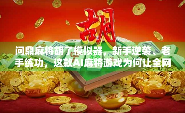 问鼎麻将胡了模拟器,新手逆袭、老手练功,这款AI麻将游戏为何让全网玩家上头? 问鼎麻将胡了模拟器,新手逆袭、老手练功,这款AI麻将游戏为何让全网玩家上头?