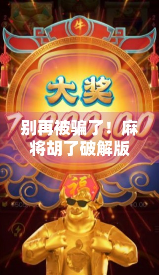 别再被骗了！麻将胡了破解版背后藏着的那些坑，你踩过吗？