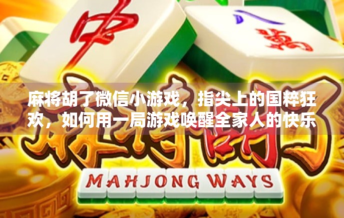 麻将胡了微信小游戏，指尖上的国粹狂欢，如何用一局游戏唤醒全家人的快乐？