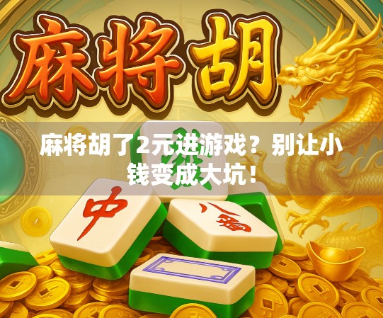 麻将胡了2元进游戏？别让小钱变成大坑！
