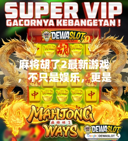 麻将胡了2最新游戏,不只是娱乐,更是社交与策略的全新体验! 麻将胡了2最新游戏,不只是娱乐,更是社交与策略的全新体验!