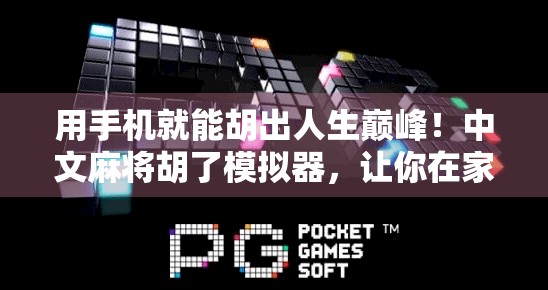 用手机就能胡出人生巅峰！中文麻将胡了模拟器，让你在家也能当牌神