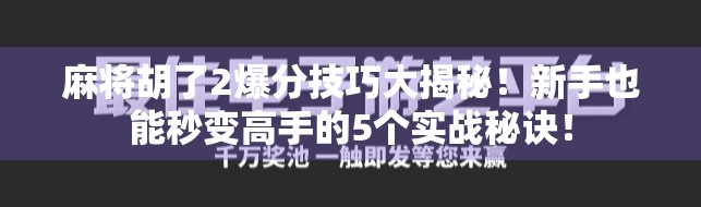 麻将胡了2爆分技巧大揭秘!新手也能秒变高手的5个实战秘诀! 麻将胡了2爆分技巧大揭秘!新手也能秒变高手的5个实战秘诀!