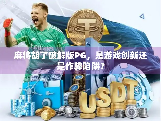 麻将胡了破解版PG，是游戏创新还是作弊陷阱？