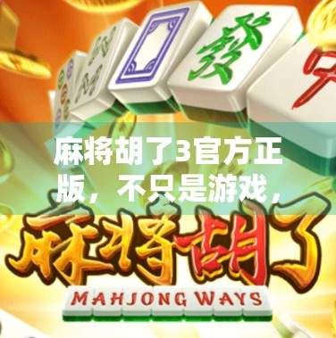麻将胡了3官方正版,不只是游戏,更是中国人的社交密码! 麻将胡了3官方正版,不只是游戏,更是中国人的社交密码!