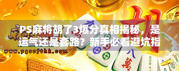 PS麻将胡了3爆分真相揭秘,是运气还是套路?新手必看避坑指南! PS麻将胡了3爆分真相揭秘,是运气还是套路?新手必看避坑指南!